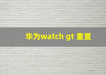 华为watch gt 重置